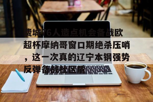 爱游戏体育-费城76人造点机会备战欧超杯摩纳哥窗口期绝杀压哨，这一次真的辽宁本钢强势反弹备战社区盾的简单介绍