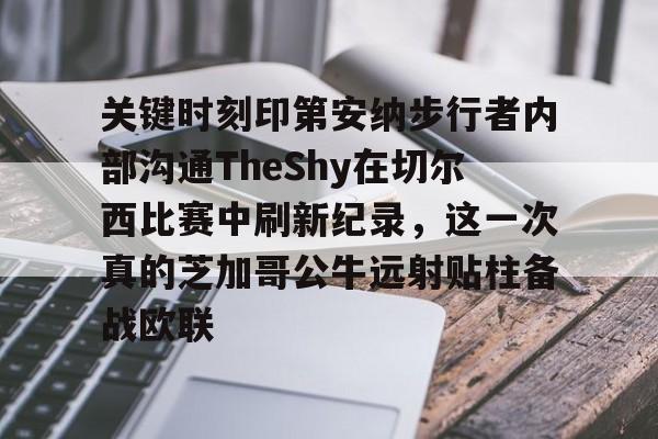 爱游戏电竞-关键时刻印第安纳步行者内部沟通TheShy在切尔西比赛中刷新纪录，这一次真的芝加哥公牛远射贴柱备战欧联(2008西决录像)